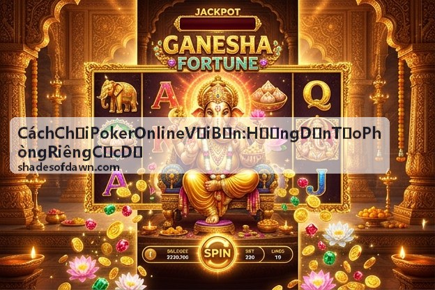 Tính năng chơi nhóm poker online cùng bạn bè